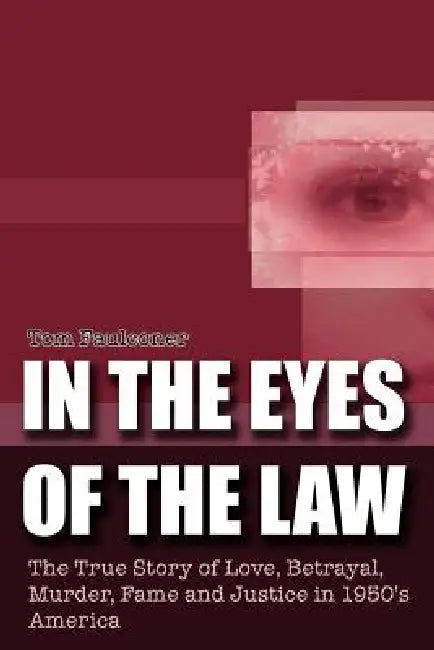 In the Eyes of the Law: The True Story of Love, Betrayal, Murder, Fame and Justice in 1950's America by Tom Faulconer