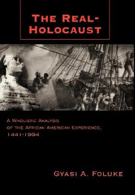 The Real-Holocaust: A Wholistic Analysis of the African American Experience, 1441-1994 by Gyasi A. Foluke