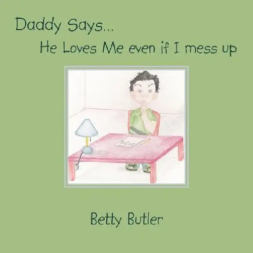 Daddy Says. He Loves Me even if I mess up by Betty Butler