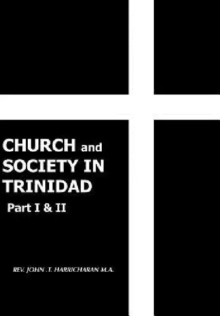 CHURCH and SOCIETY IN TRINIDAD Part I & II: The Catholic Church in Trinidad 1498-1863 by John T. Harricharan