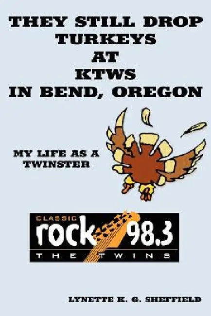 They Still Drop Turkeys at KTWS in Bend, Oregon: My Life as a Twinster by Lynette K. G. Sheffield