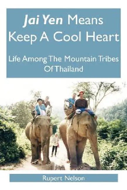 Jai Yen Means Keep a Cool Heart: Life Among the Mountain Tribes of Thailand by Rupert Nelson