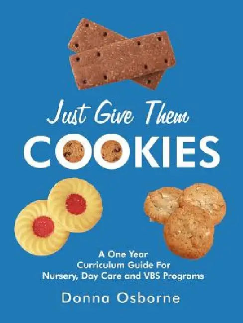 Just Give Them Cookies: A One Year Curriculum Guide For Nursery, Day Care and VBS Programs by Donna Osborne