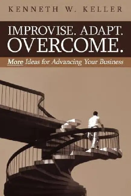 Improvise. Adapt. Overcome.: More Ideas for Advancing Your Business by Kenneth W. Keller