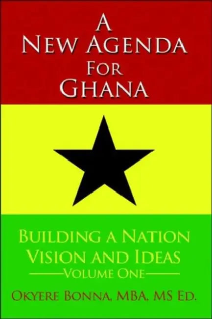 A New Agenda For Ghana: Building a Nation on Vision and Ideas Volume One by Okyere Bonna