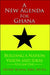 A New Agenda For Ghana: Building a Nation on Vision and Ideas Volume One by Okyere Bonna
