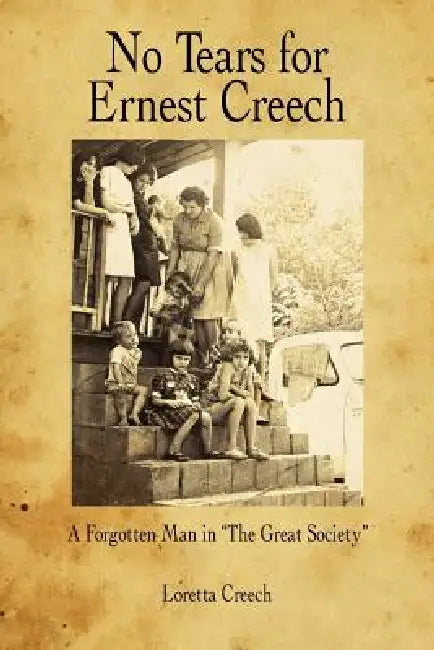 No Tears for Ernest Creech: A Forgotten Man in the Great Society by Loretta Creech