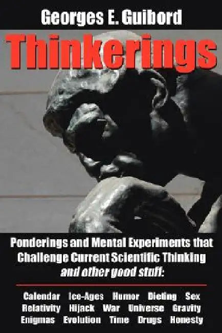 Thinkerings: Ponderings and Mental Experiments that Challenge Current Scientific Thinking and other good stuff by Georges E. Guibord