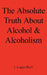 The Absolute Truth about Alcohol and Alcoholism by J. Logan Duff