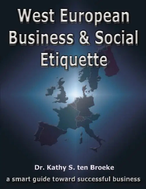 West European Business & Social Etiquette: a smart guide toward successful business by Kathy S. Ten Broeke