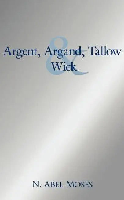 Argent, Argand, Tallow And Wick by N. Abel Moses