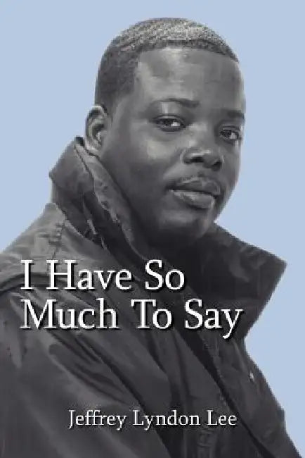 I Have So Much To Say by Jeffrey Lyndon Lee