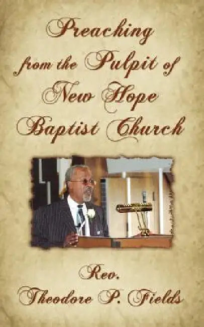 Preaching from the Pulpit of New Hope Baptist Church by Theodore P. Fields