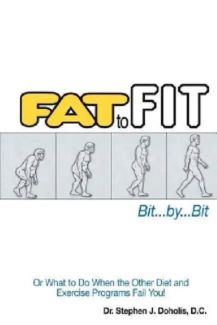 Fat to Fit, Bit... By... Bit: Or What to Do When the Other Diet and Exercise Programs Fail You! by Stephen J. Doholis