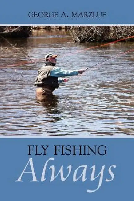 Fly Fishing Always by George A. Marzluf