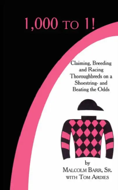 1,000 to 1!: Claiming, Breeding and Racing Thoroughbreds on a Shoestring-and Beating the Odds by Sr. Barr Malcolm, Tom Ardies