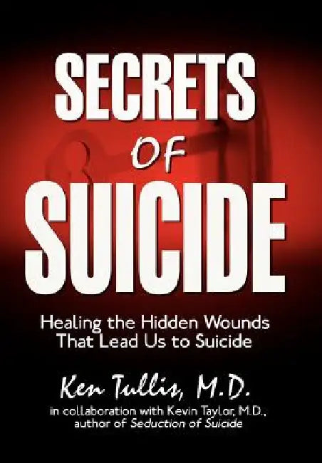 Secrets of Suicide: Healing the Hidden Wounds That Lead Us to Suicide by Ken Tullis