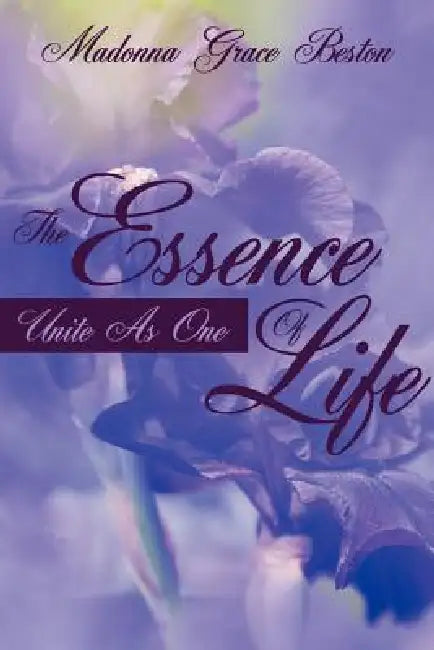 The Essence Of Life: Unite As One by Madonna Grace Beston