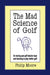The Mad Science of Golf: On Moving Past Golf Industry Hype and Learning to Play Better Golf by Philip Moore