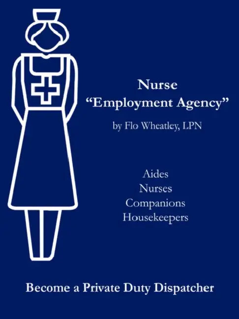 Nurse "Employment Agency": Become a Private Duty Dispatcher by Flo Wheatley