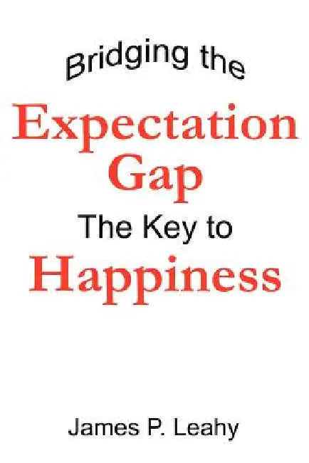 Bridging the Expectation Gap: The Key to Happiness by James P. Leahy