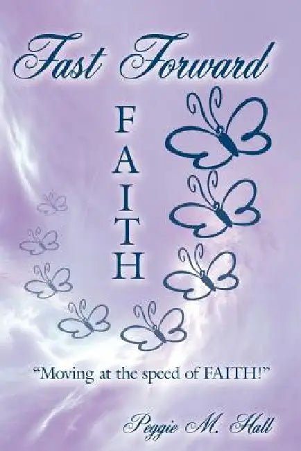 Fast Forward Faith: "Moving at the speed of FAITH!" by Peggie M. Hall