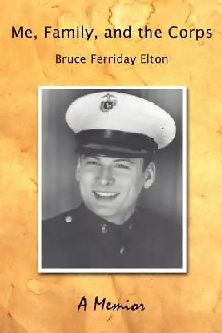 Me, Family, and the Corps: A Memoir by Bruce Ferriday Elton