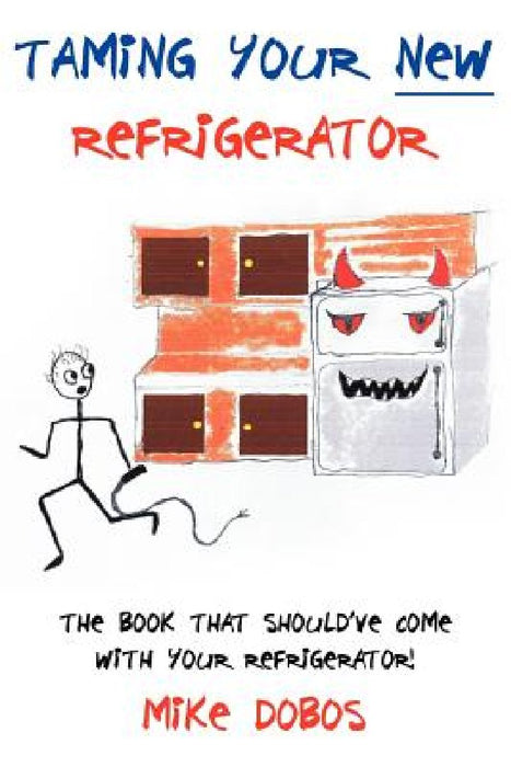 Taming Your New Refrigerator: The Book That Should've Come With Your Refrigerator! by Mike Dobos