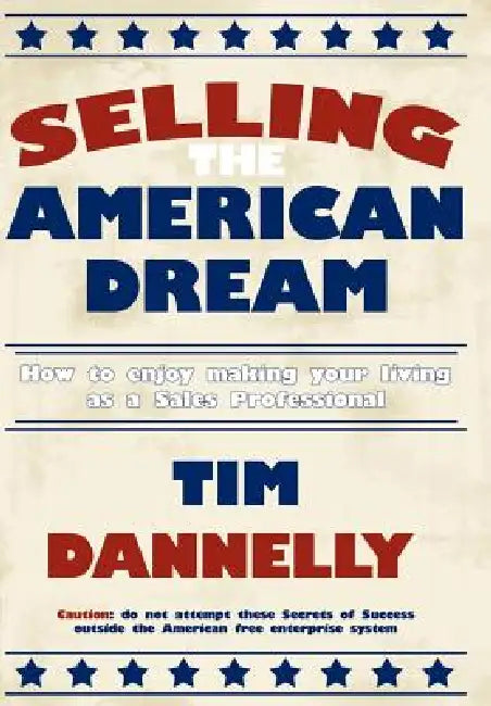 Selling The American Dream: How to enjoy making your living as a Sales Professional by Tim Dannelly