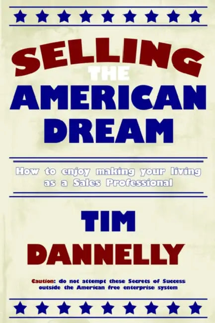 Selling The American Dream: How to enjoy making your living as a Sales Professional by Tim Dannelly