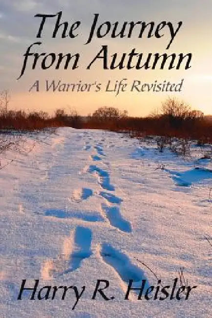The Journey from Autumn: A Warrior's Life Revisited by Harry R. Heisler