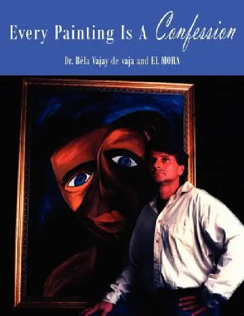 Every Painting Is a Confession by Bla Vajay de Vaja, Bela Vajay de Vaja