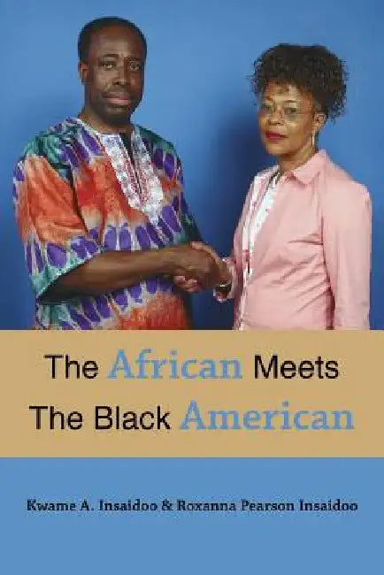 The African Meets The Black American by Kwame A. Insaidoo, Roxanna Pearson Insaidoo