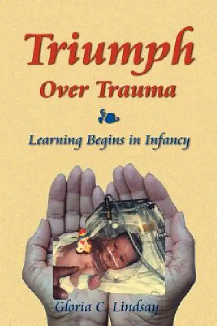 Triumph Over Trauma: Learning Begins in Infancy by Gloria C. Lindsay