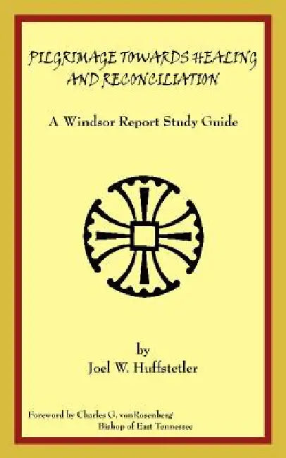 Pilgrimage Towards Healing and Reconciliation: A Windsor Report Study Guide by Joel W. Huffstetler