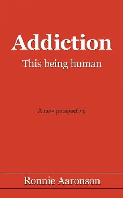 Addiction - This Being Human: A New Perspective by Ronnie Aaronson