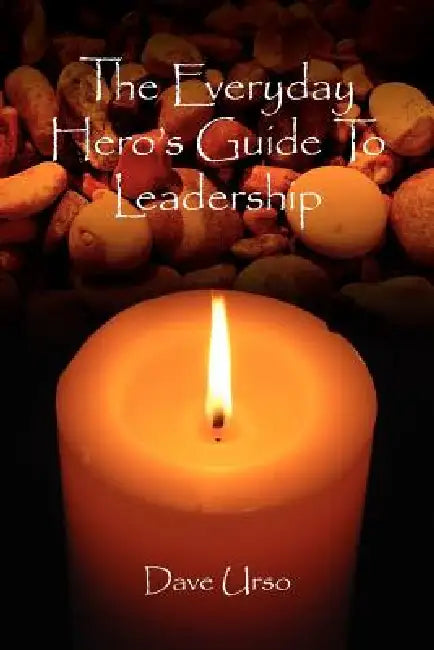 The Everyday Hero's Guide To Leadership by Dave Urso