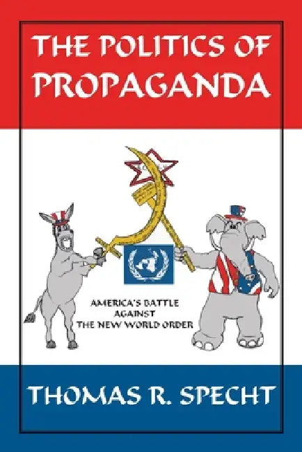 The Politics of Propaganda: America's Battle Against the New World Order by Thomas R. Specht