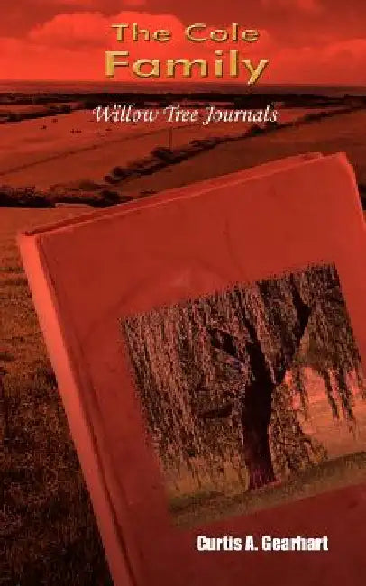The Cole Family: Willow Tree Journals by Curtis A. Gearhart