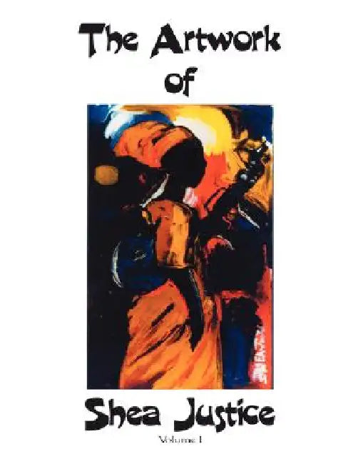 The Artwork of Shea Justice: Volume I by Shea Justice