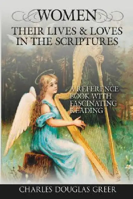 Women, Their Lives & Loves, in the Scriptures: A Reference Book with Fascinating Reading by Charles Douglas Greer