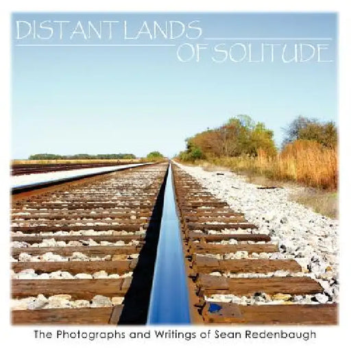 Distant Lands of Solitude: The Photographs and Writings of Sean Redenbaugh by Sean Redenbaugh