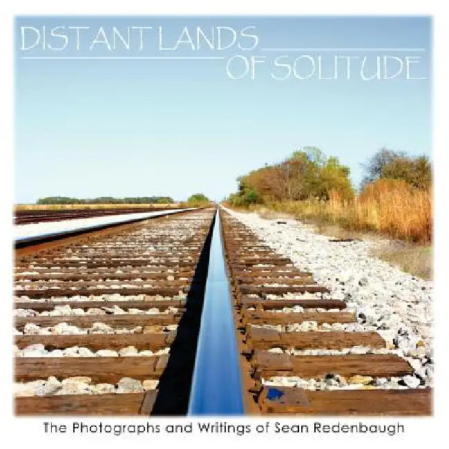 Distant Lands of Solitude: The Photographs and Writings of Sean Redenbaugh by Sean Redenbaugh