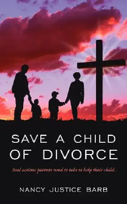 Save A Child of Divorce: Real actions parents need to do to help their child. by Nancy Justice Barb