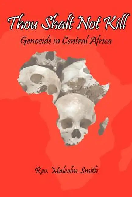 Thou Shalt Not Kill: Genocide in Central Africa by Malcolm Smith