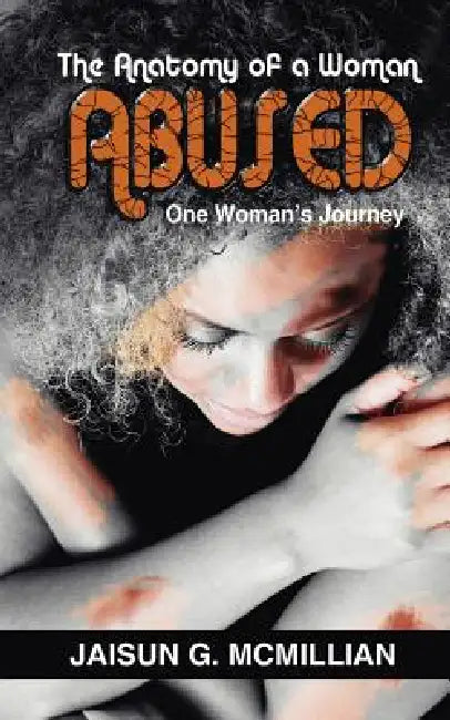The Anatomy of a Woman ABUSED: One Woman's Journey by Jaisun G. McMillian