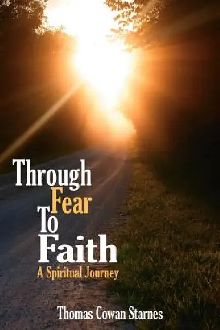 Through Fear To Faith: A Spiritual Journey by Thomas Cowan Starnes