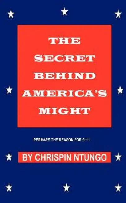The Secret Behind America's Might: Perhaps the Reason for 9-11 by Chrispin Ntungo