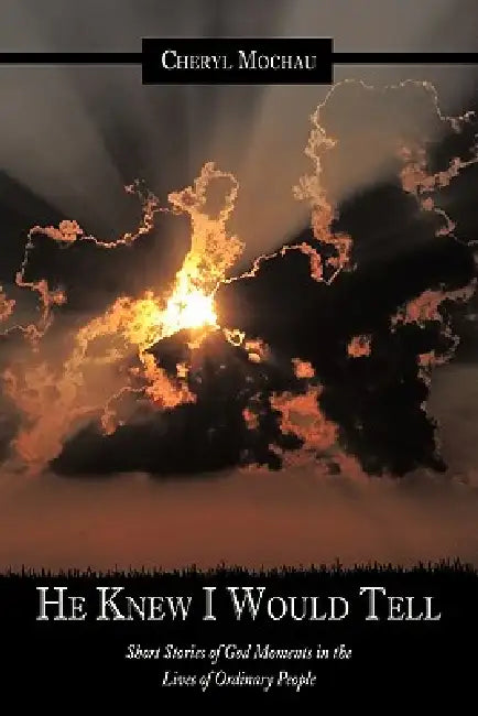 He Knew I Would Tell: Short Stories of God Moments in the Lives of Ordinary People by Cheryl Mochau