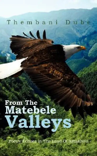 From the Matebele Valleys: Poetry Echoes in the Land of Amakhosi by Thembani Dube